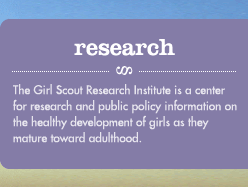 RESEARCH�The Girl Scout Research Institute is a center for research and public policy information on the healthy development of girls as they mature toward adulthood.